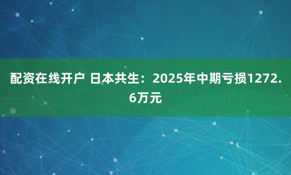 配资在线开户 日本共生：2025年中期亏损1272.6万元