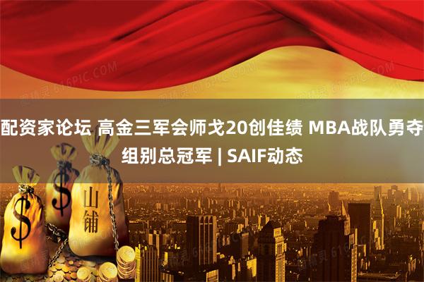 配资家论坛 高金三军会师戈20创佳绩 MBA战队勇夺组别总冠军 | SAIF动态