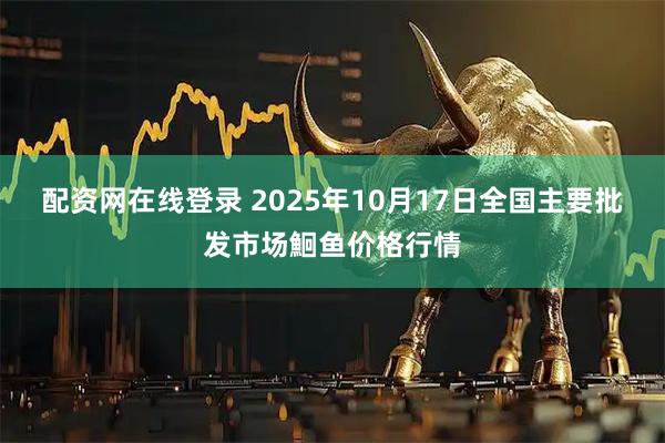 配资网在线登录 2025年10月17日全国主要批发市场鮰鱼价格行情