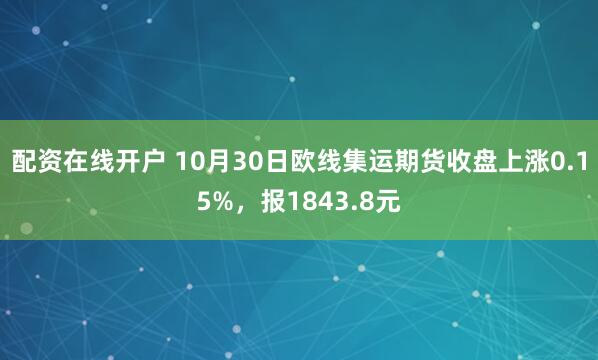 配资在线开户 10月30日欧线集运期货收盘上涨0.15%，报1843.8元