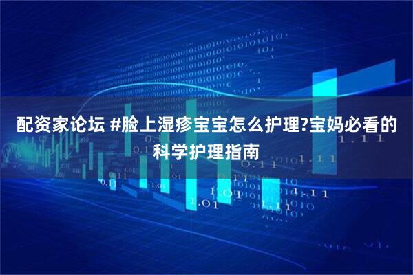 配资家论坛 #脸上湿疹宝宝怎么护理?宝妈必看的科学护理指南